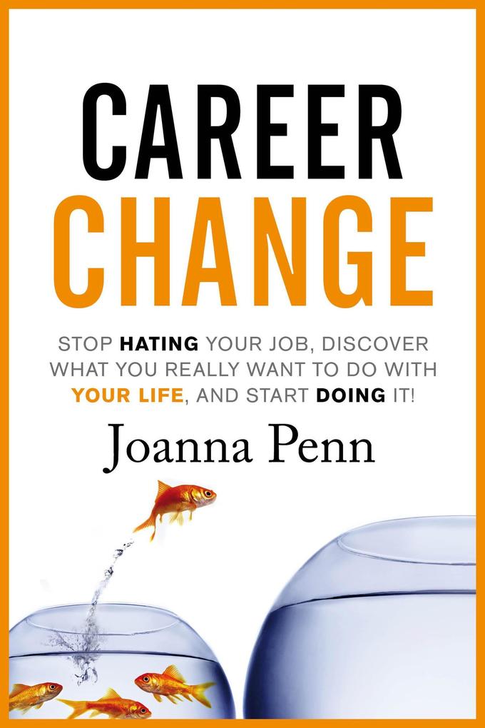 Career Change: Stop hating your job discover what you really want to do with your life and start doing it!