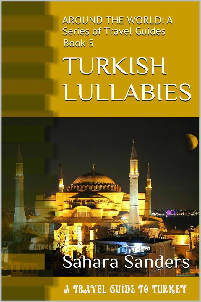 Turkish Lullabies: A Travel Guide To Turkey (All Around The World: A Series Of Travel Guides #5)
