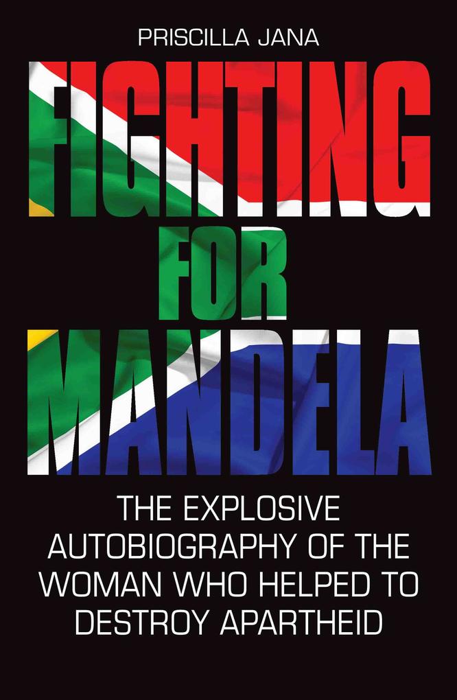 Fighting For Mandela - The Explosive Autobiography of The Woman Who Helped to Destroy Apartheid