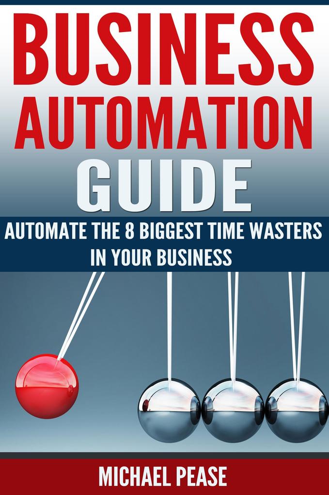 Business Automation Guide: Automate The 8 Biggest Time Wasters In Your Business (Time Management)