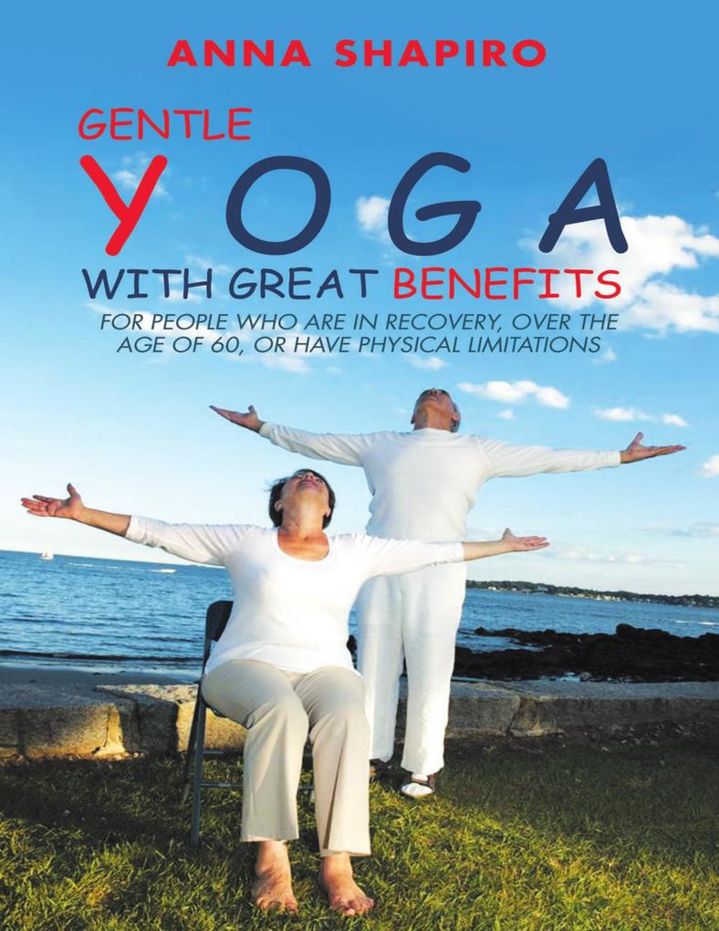 Gentle Yoga With Great Benefits: For People Who Are In Recovery Over the Age of 60 or Have Physical Limitations