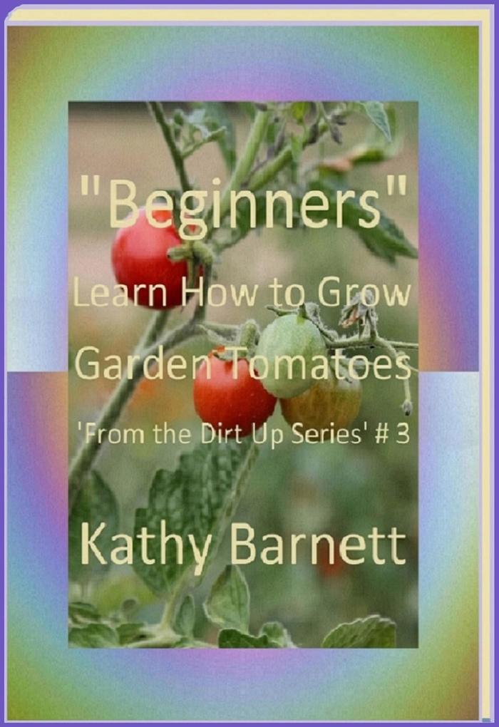 Beginners How to Grow Garden Tomatoes (: From the Dirt Up Series #3)