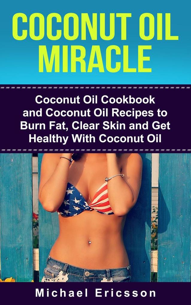 Coconut Oil Miracle: Coconut Oil Cookbook and Coconut Oil Recipes to Burn Fat Clear Skin and Get Healthy With Coconut Oil