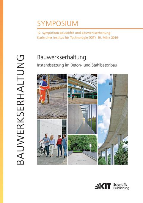 Bauwerkserhaltung - Instandsetzung im Beton- und Stahlbetonbau : 12. Symposium Baustoffe und Bauwerkserhaltung Karlsruher Institut für Technologie (KIT) 10. März 2016