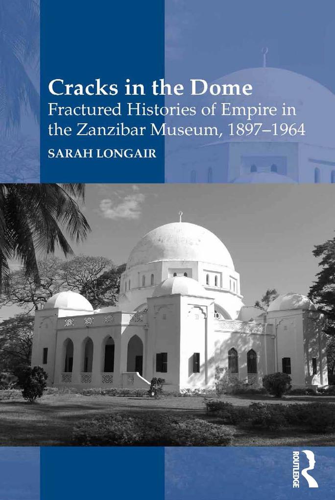 Cracks in the Dome: Fractured Histories of Empire in the Zanzibar Museum 1897-1964