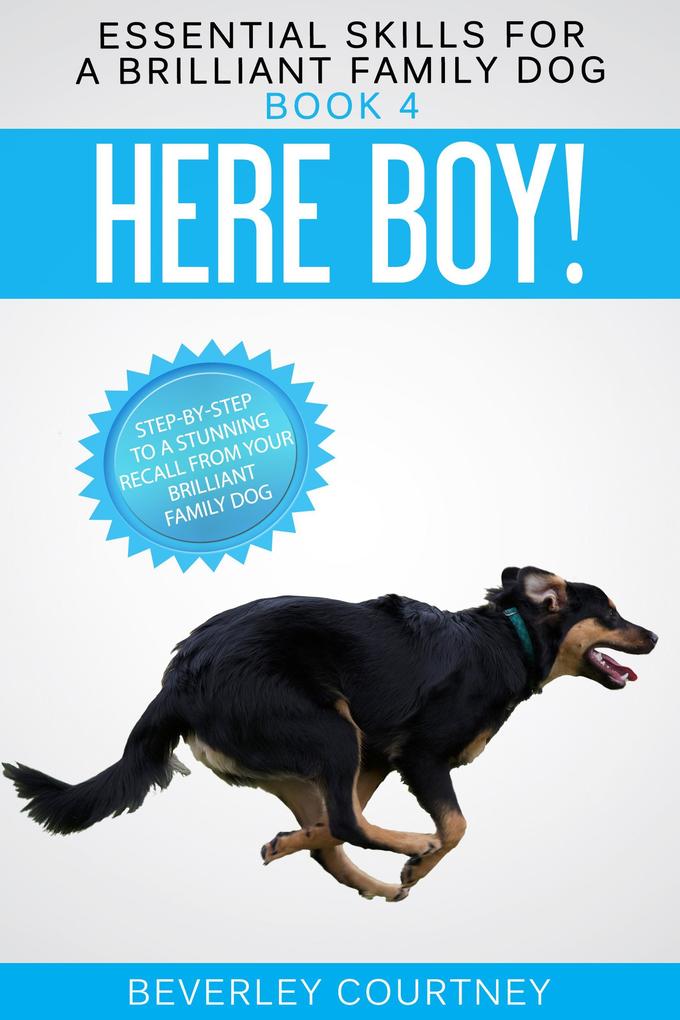 Here Boy! Step-by-step to a Stunning Recall from your Brilliant Family Dog (Essential Skills for a Brilliant Family Dog #4)