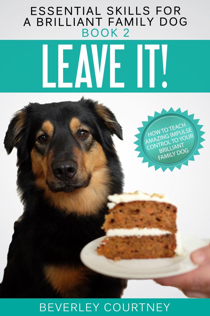 Leave it! How to teach Amazing Impulse Control to your Brilliant Family Dog (Essential Skills for a Brilliant Family Dog #2)