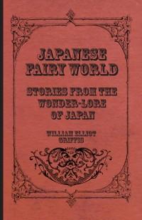 Japanese Fairy World - Stories From The Wonder-Lore Of Japan als eBook Download von William Elliot Griffis - William Elliot Griffis