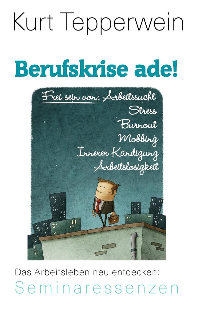Berufskrise ade! - Frei sein von Arbeitssucht Stress Burnout Mobbing Innerer Kündigung und Arbeitslosigkeit