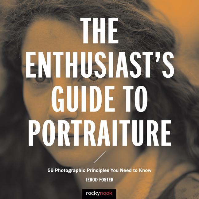 The Enthusiast‘s Guide to Portraiture: 59 Photographic Principles You Need to Know