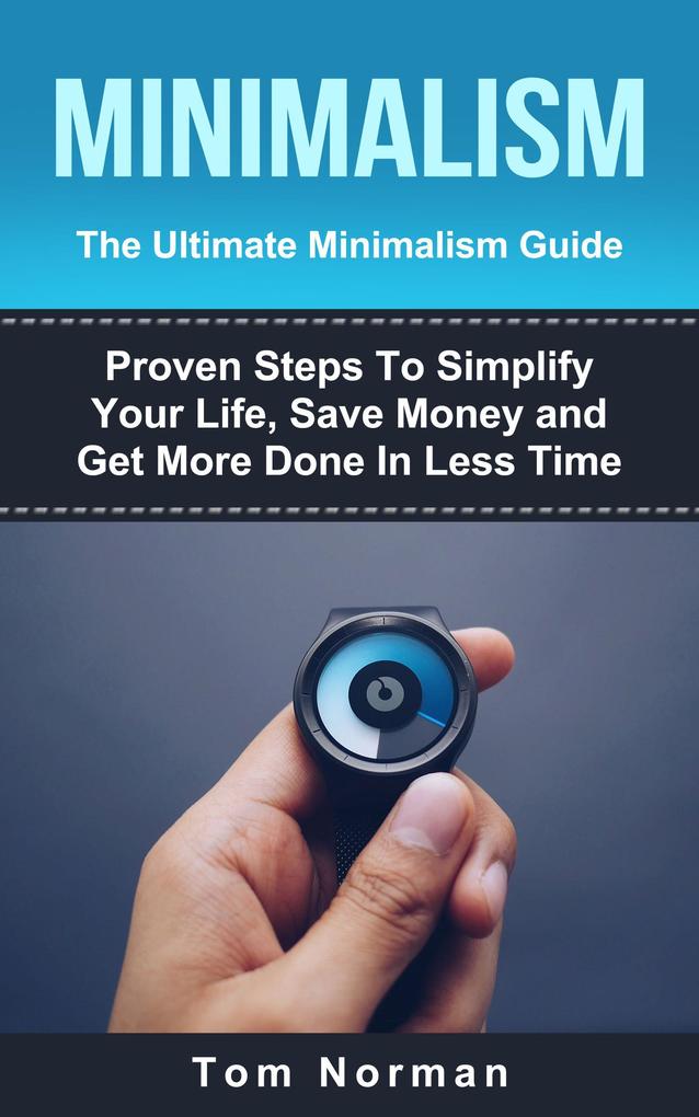 Minimalism: The Ultimate Minimalism Guide: Proven Steps To Simplify Your Life Save Money and Get More Done In Less Time