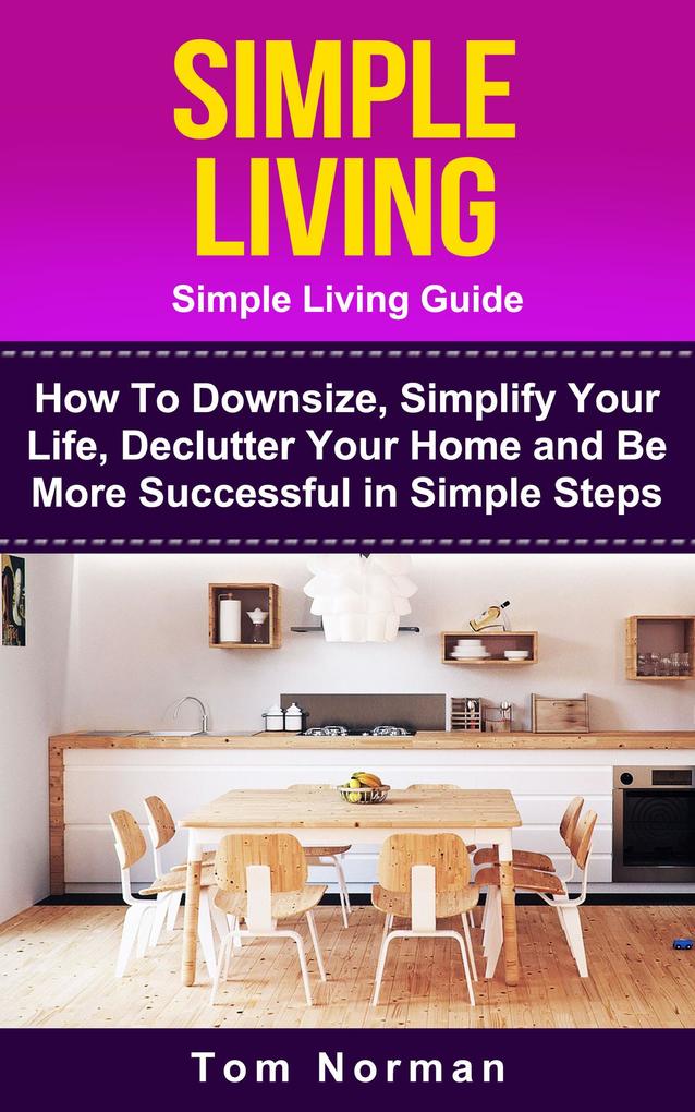 Simple Living: Simple Living Guide: How To Downsize Simplify Your Life Declutter Your Home and Be More Successful In Simple Steps