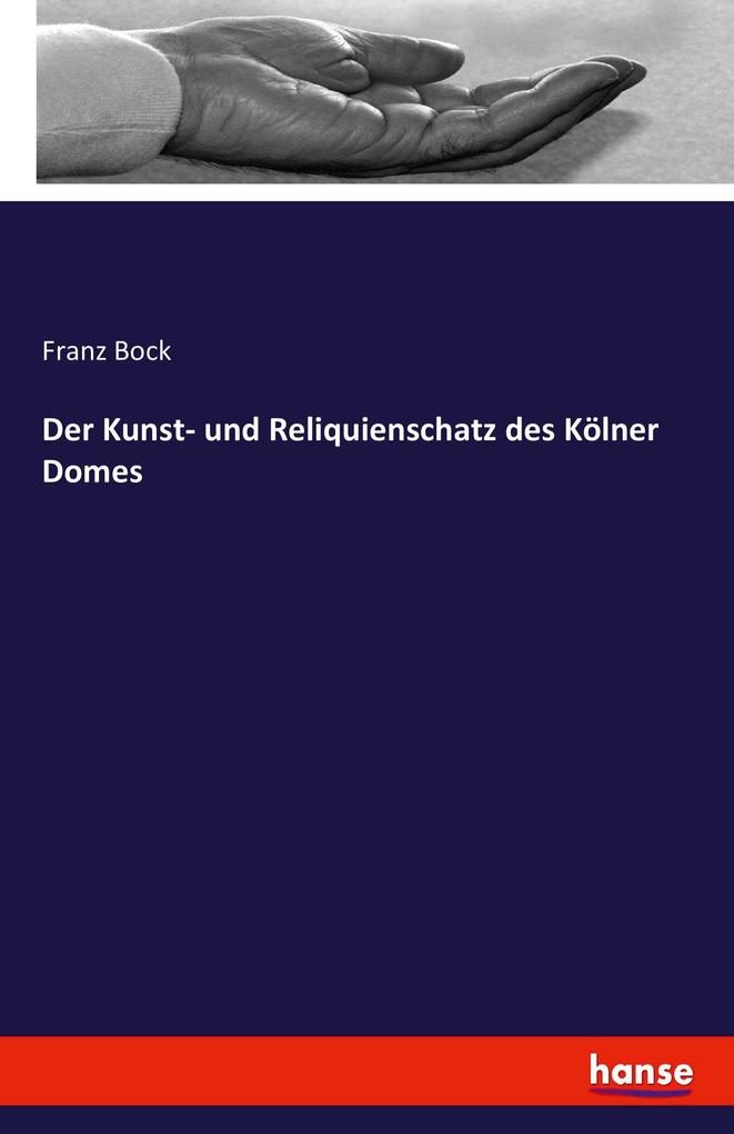 Der Kunst- und Reliquienschatz des Kölner Domes - Franz Bock