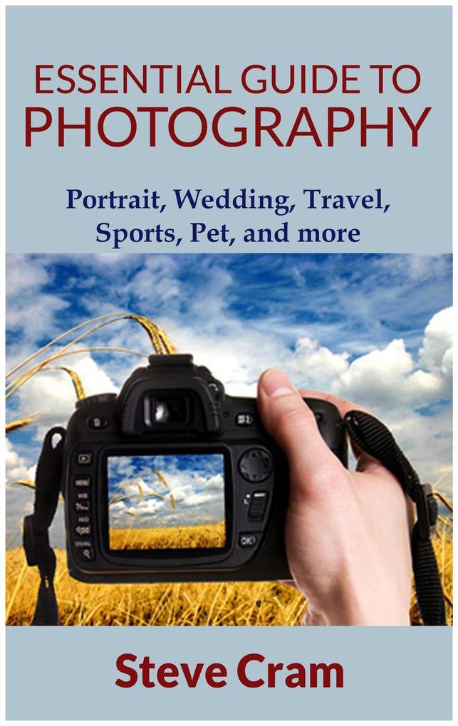 Essential Guide To Photography - Portrait Wedding Travel Sports Pet And More..
