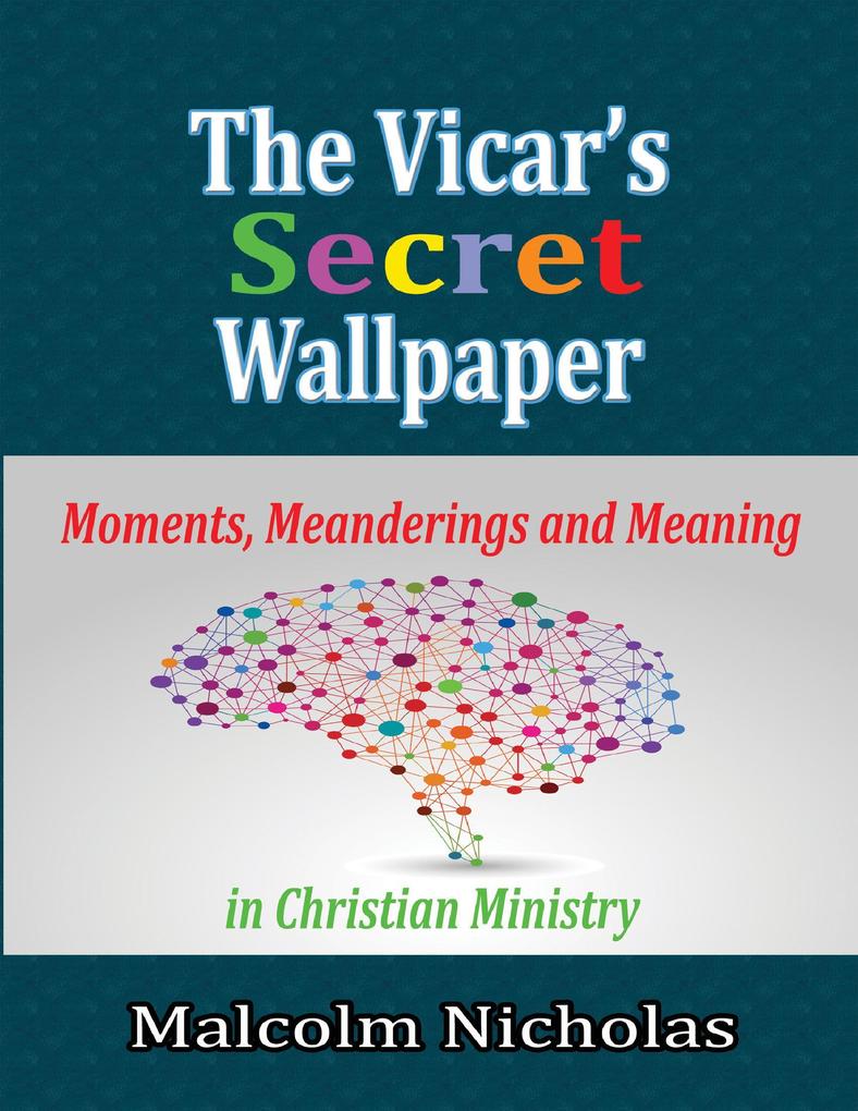 The Vicar‘s Secret Wallpaper: Moments Meanderings and Meaning In Christian Ministry