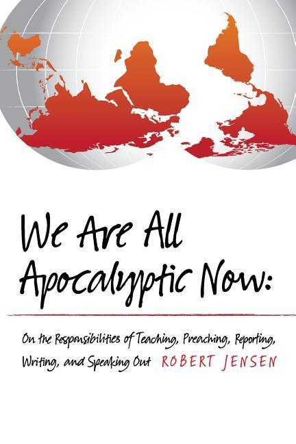 We Are All Apocalyptic Now: On the Responsibilities of Teaching Preaching Reporting Writing and Speaking Out
