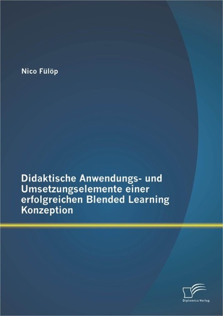 Didaktische Anwendungs- und Umsetzungselemente einer erfolgreichen Blended Learning Konzeption