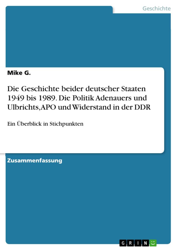 Die Geschichte beider deutscher Staaten 1949 bis 1989. Die Politik Adenauers und Ulbrichts APO und Widerstand in der DDR