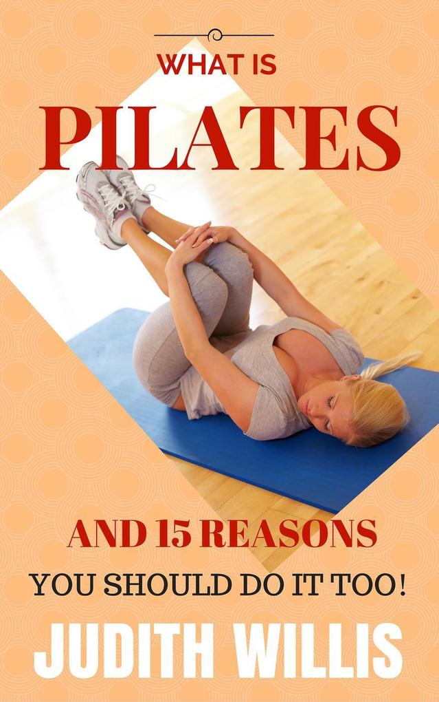 What Is Pilates And 15 Reasons You Should Do It Too!