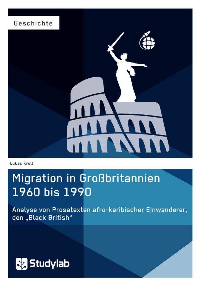 Migration in Großbritannien 1960 bis 1990. Analyse von Prosatexten afro-karibischer Einwanderer den 'Black British'