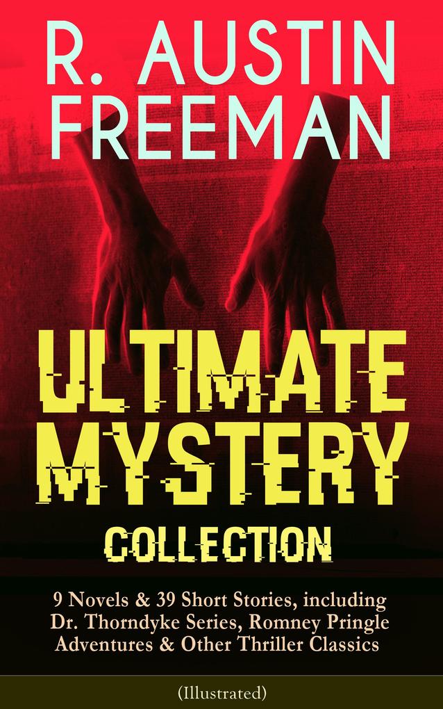 R. AUSTIN FREEMAN - Ultimate Mystery Collection: 9 Novels & 39 Short Stories including Dr. Thorndyke Series Romney Pringle Adventures & Other Thriller Classics (Illustrated)