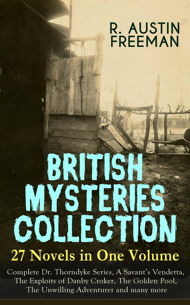 BRITISH MYSTERIES COLLECTION - 27 Novels in One Volume: Complete Dr. Thorndyke Series A Savant‘s Vendetta The Exploits of Danby Croker The Golden Pool The Unwilling Adventurer and many more
