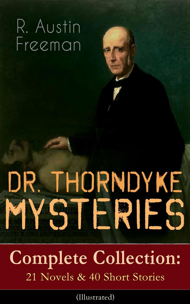 DR. THORNDYKE MYSTERIES - Complete Collection: 21 Novels & 40 Short Stories (Illustrated)