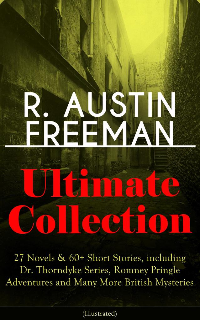 R. AUSTIN FREEMAN Ultimate Collection: 27 Novels & 60+ Short Stories including Dr. Thorndyke Series Romney Pringle Adventures and Many More British Mysteries (Illustrated)