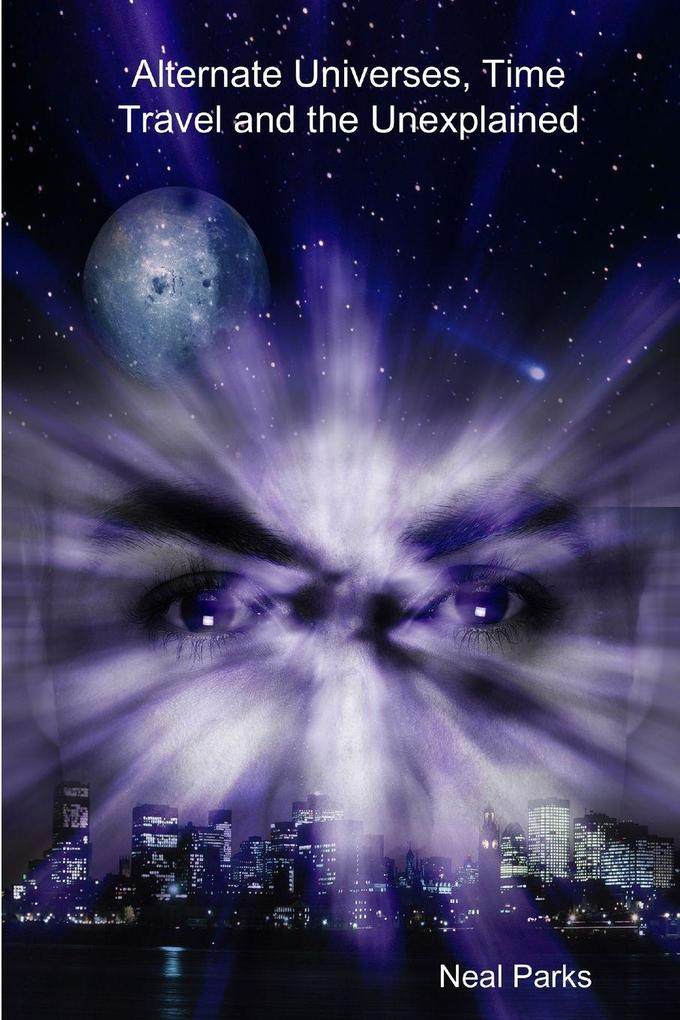 Alternate Universes Time Travel and the Unexplained