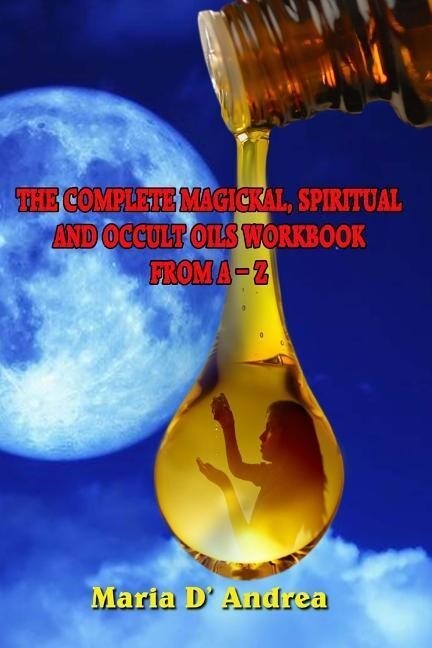 The Complete Magickal Spiritual And Occult Oils Workbook From A-Z