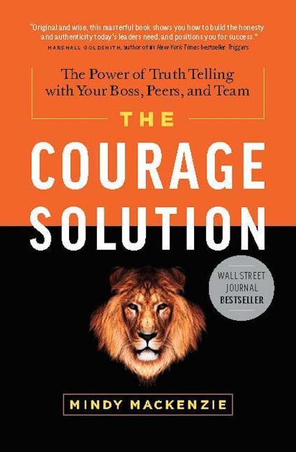 The Courage Solution: The Power of Truth Telling with Your Boss Peers and Team