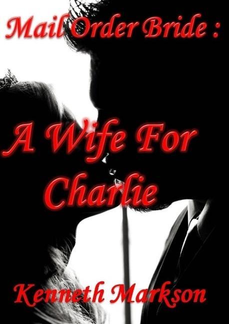 Mail Order Bride: A Wife For Charlie (Redeemed Western Historical Mail Order Brides #1)