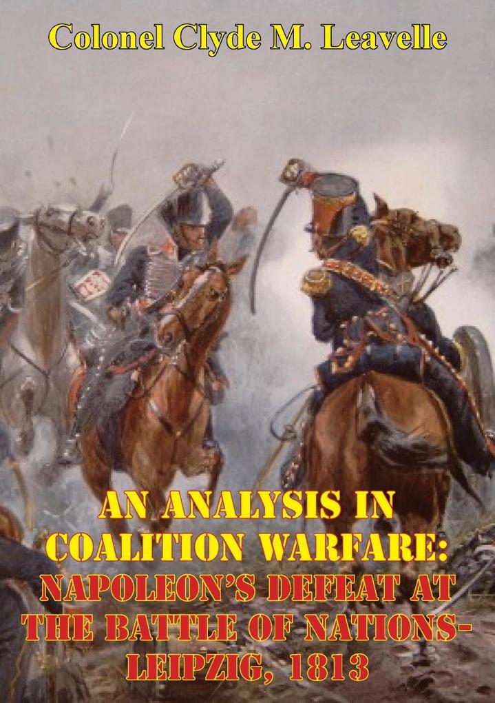 Analysis In Coalition Warfare: Napoleon‘s Defeat At The Battle Of Nations-Leipzig 1813