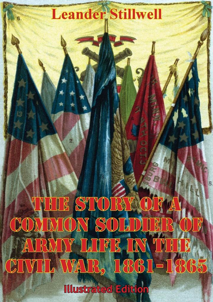 Story Of A Common Soldier Of Army Life In The Civil War 1861-1865 [Illustrated Edition]