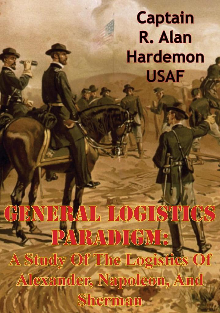 General Logistics Paradigm: A Study Of The Logistics Of Alexander Napoleon And Sherman