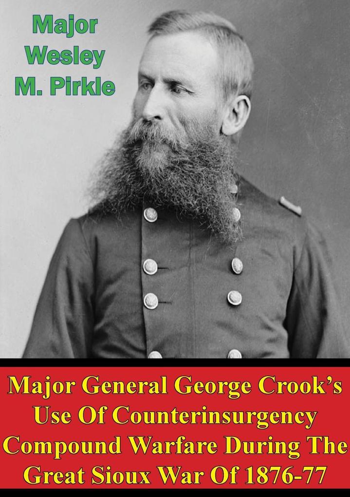 Major General George Crook‘s Use Of Counterinsurgency Compound Warfare During The Great Sioux War Of 1876-77