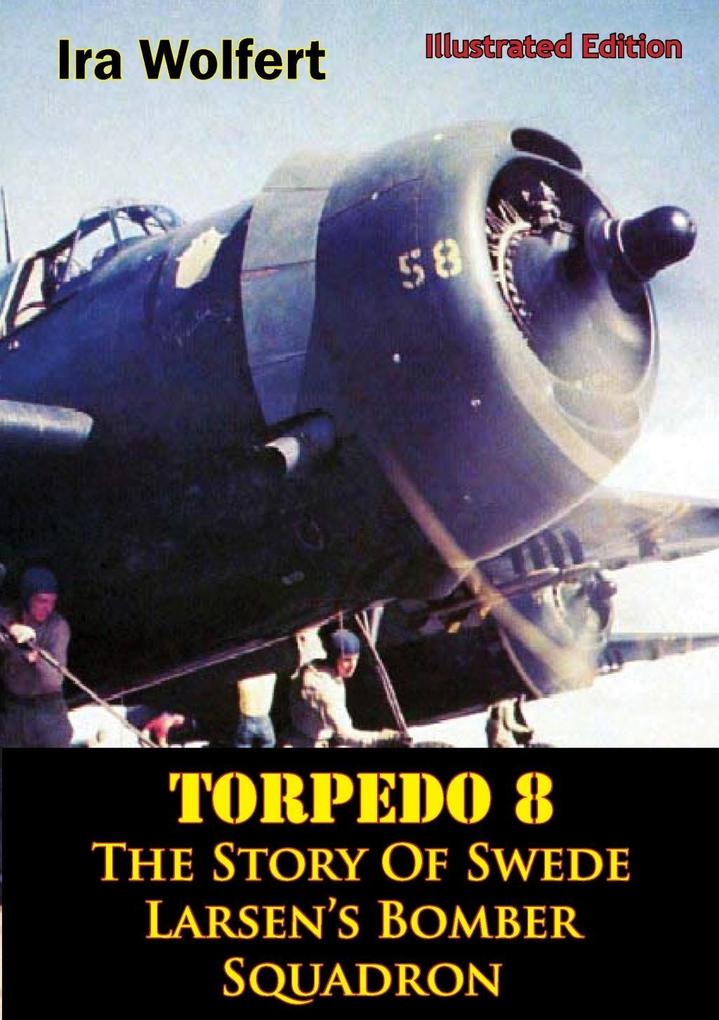 TORPEDO 8 - The Story Of Swede Larsen‘s Bomber Squadron [Illustrated Edition]