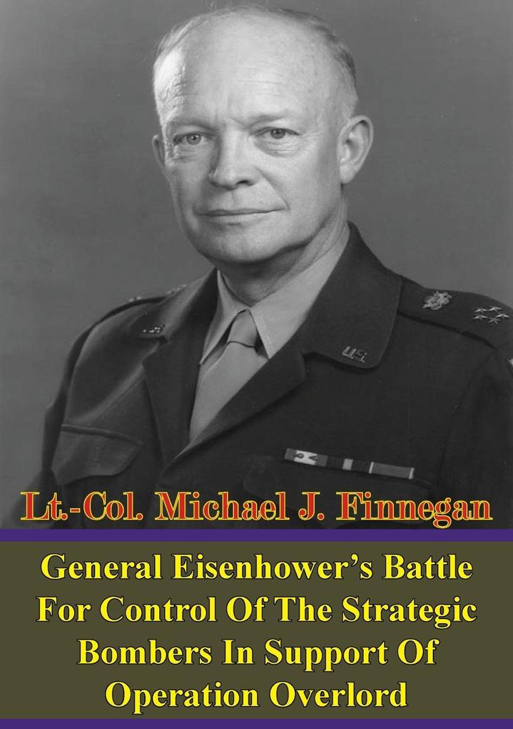 General Eisenhower‘s Battle For Control Of The Strategic Bombers In Support Of Operation Overlord