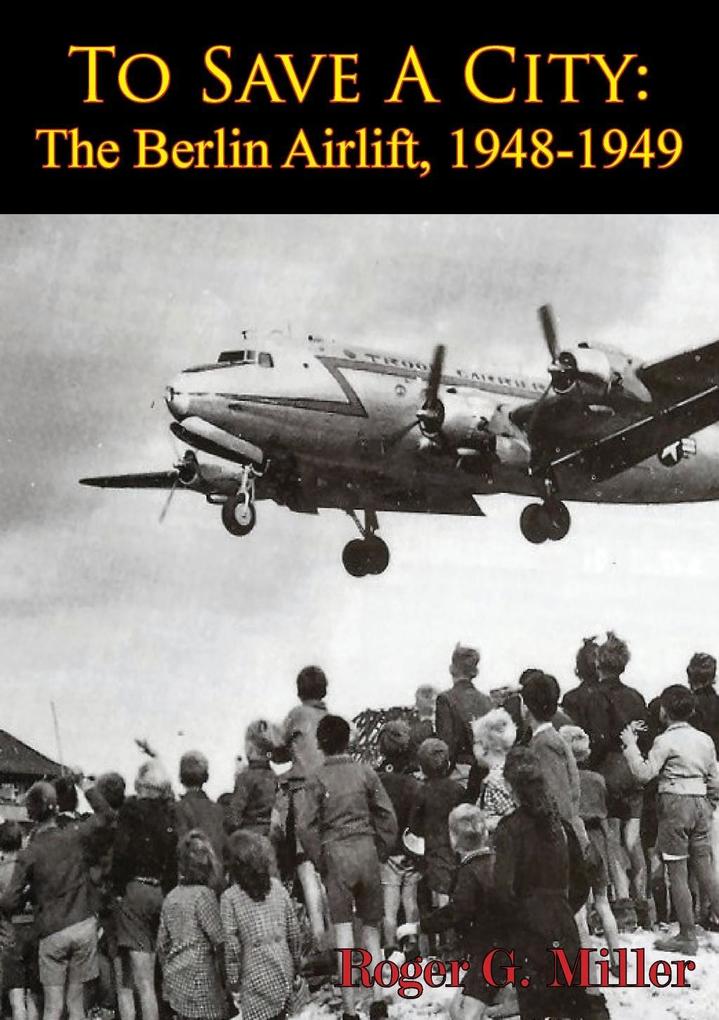 To Save A City: The Berlin Airlift 1948-1949 [Illustrated Edition]