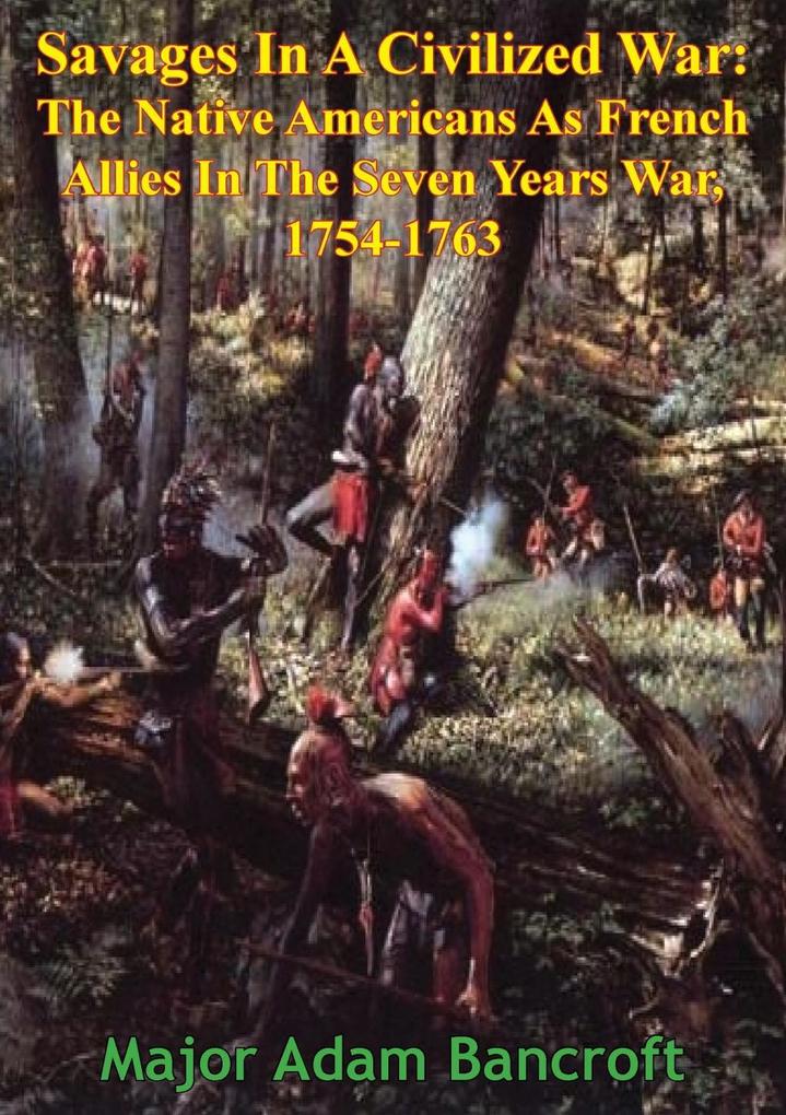Savages In A Civilized War: The Native Americans As French Allies In The Seven Years War 1754-1763