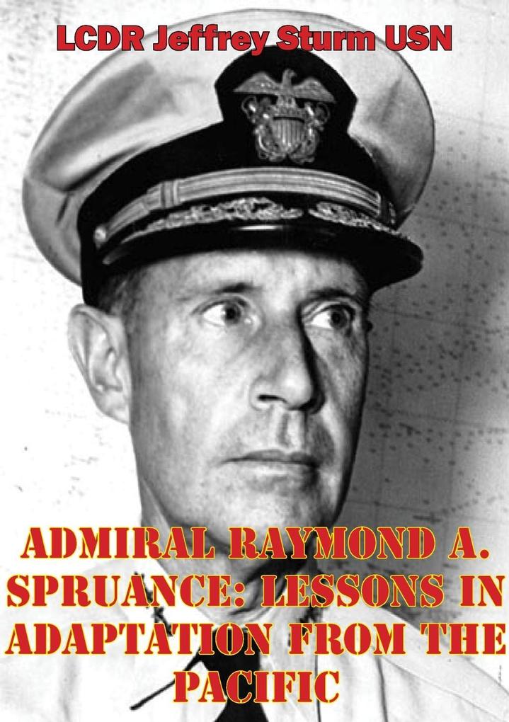 Admiral Raymond A. Spruance: Lessons In Adaptation From The Pacific