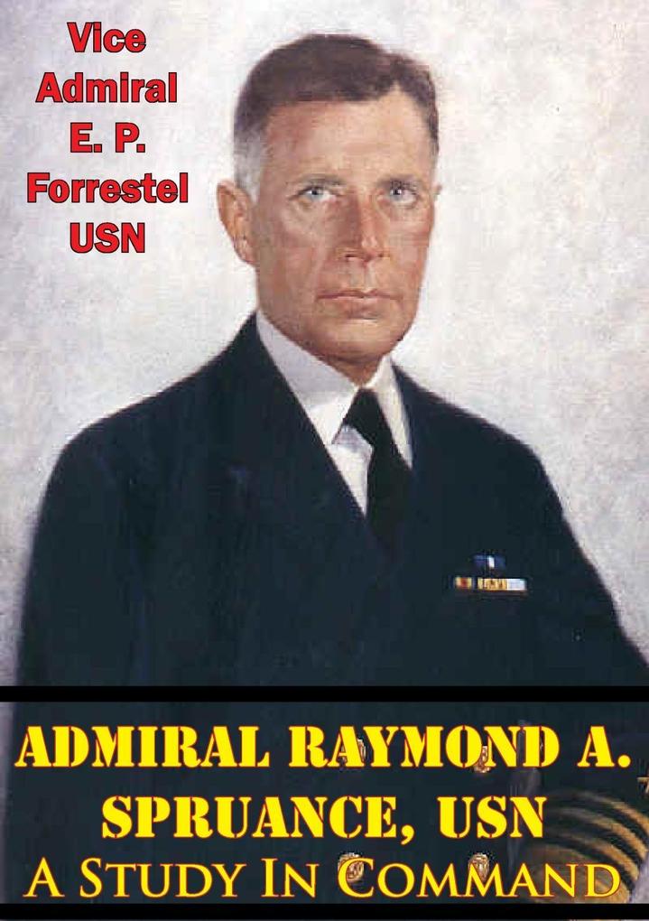 Admiral Raymond A. Spruance USN; A Study In Command