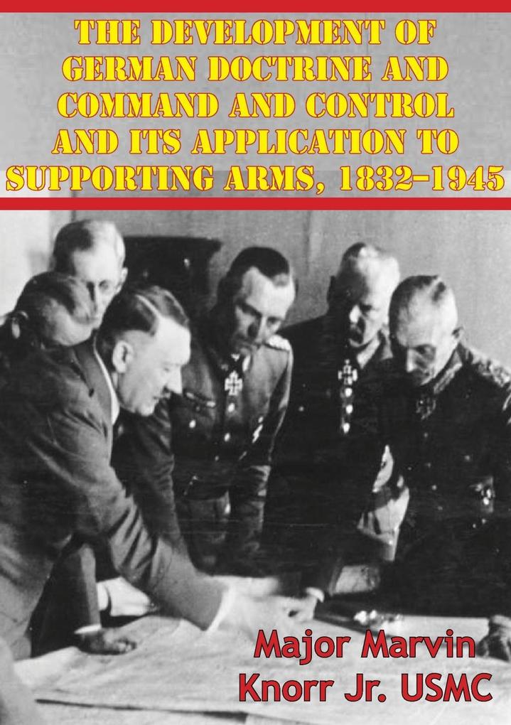 Development Of German Doctrine And Command And Control And Its Application To Supporting Arms 1832-1945
