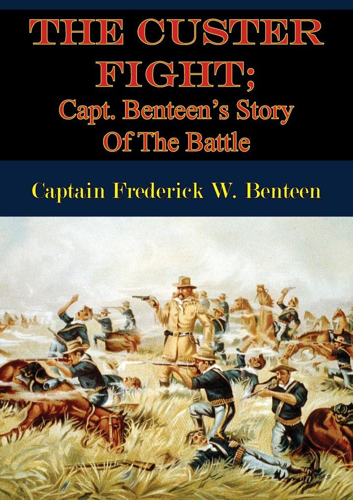 Custer Fight; Capt. Benteen‘s Story Of The Battle