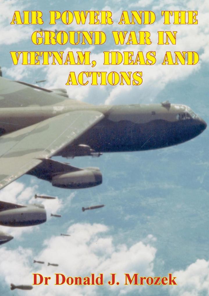 Air Power And The Ground War In Vietnam Ideas And Actions