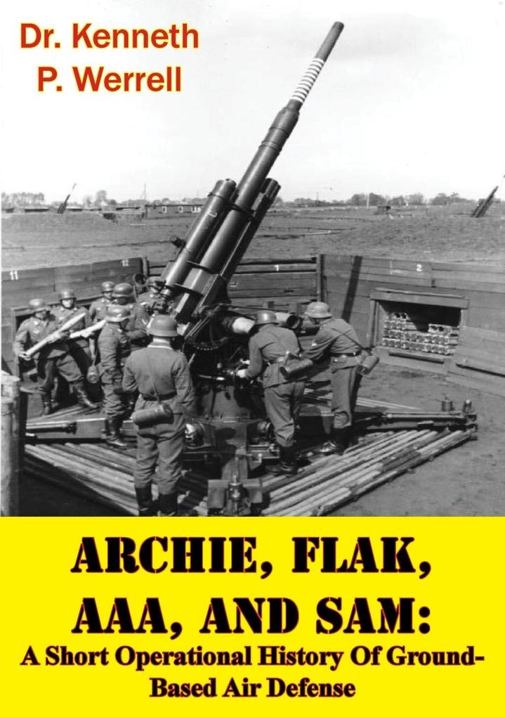 ARCHIE FLAK AAA And SAM: A Short Operational History Of Ground-Based Air Defense [Illustrated Edition]