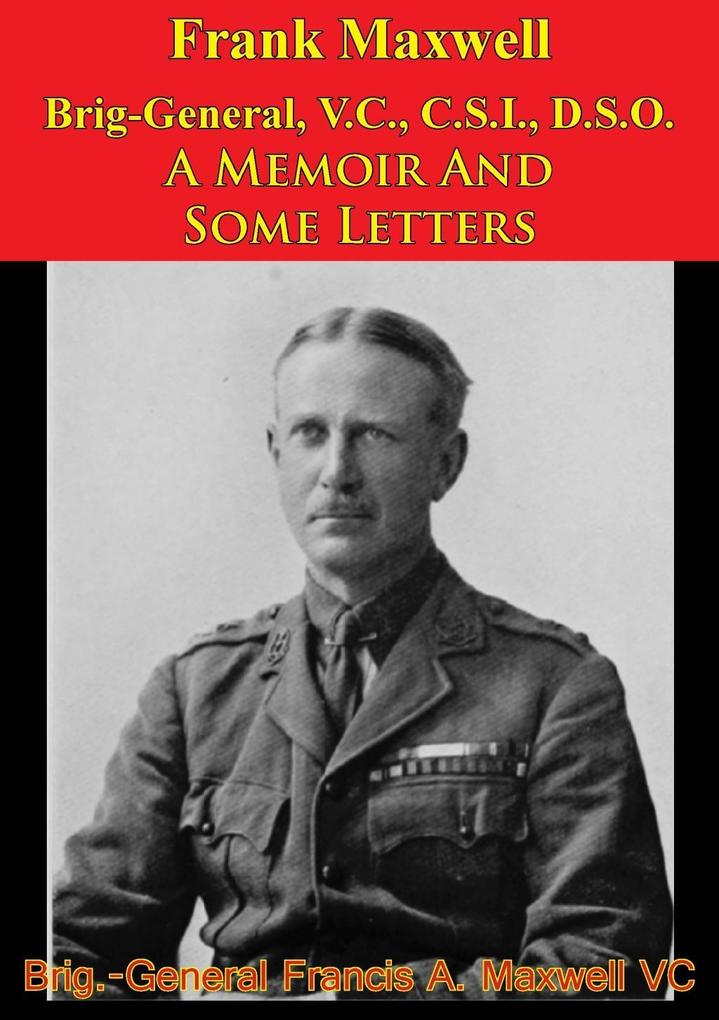 Frank Maxwell Brig-General V.C. C.S.I. D.S.O. - A Memoir And Some Letters [Illustrated Edition]