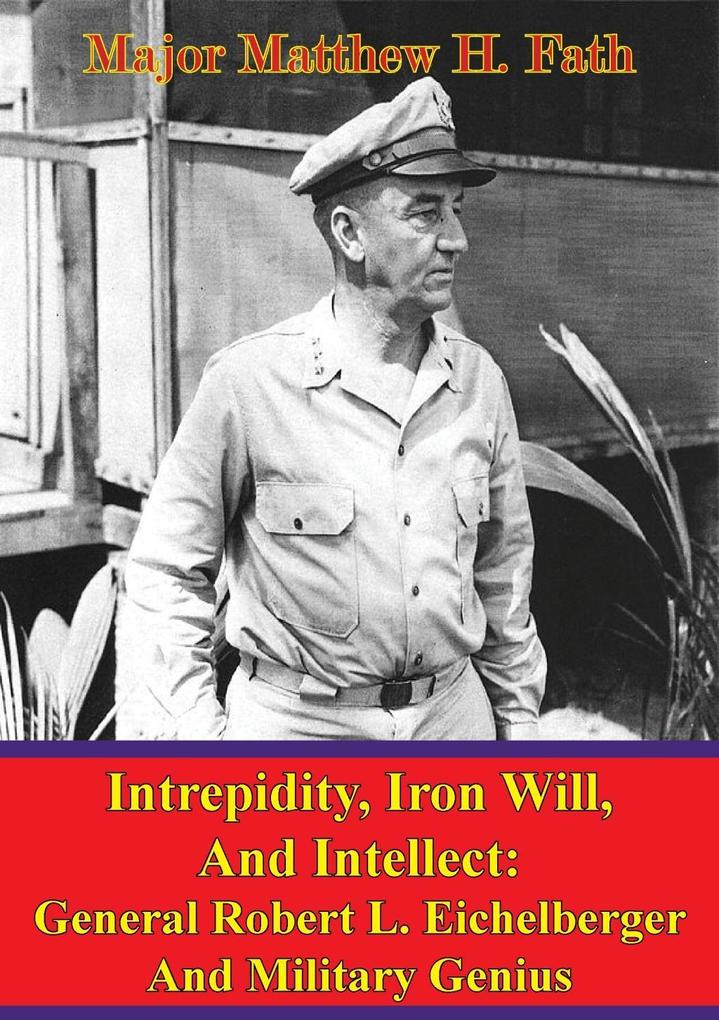 Eichelberger - Intrepidity Iron Will And Intellect: General Robert L. Eichelberger And Military Genius