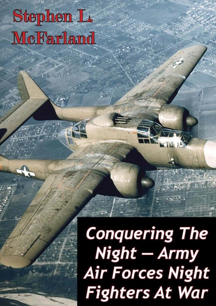 Conquering The Night - Army Air Forces Night Fighters At War [Illustrated Edition]