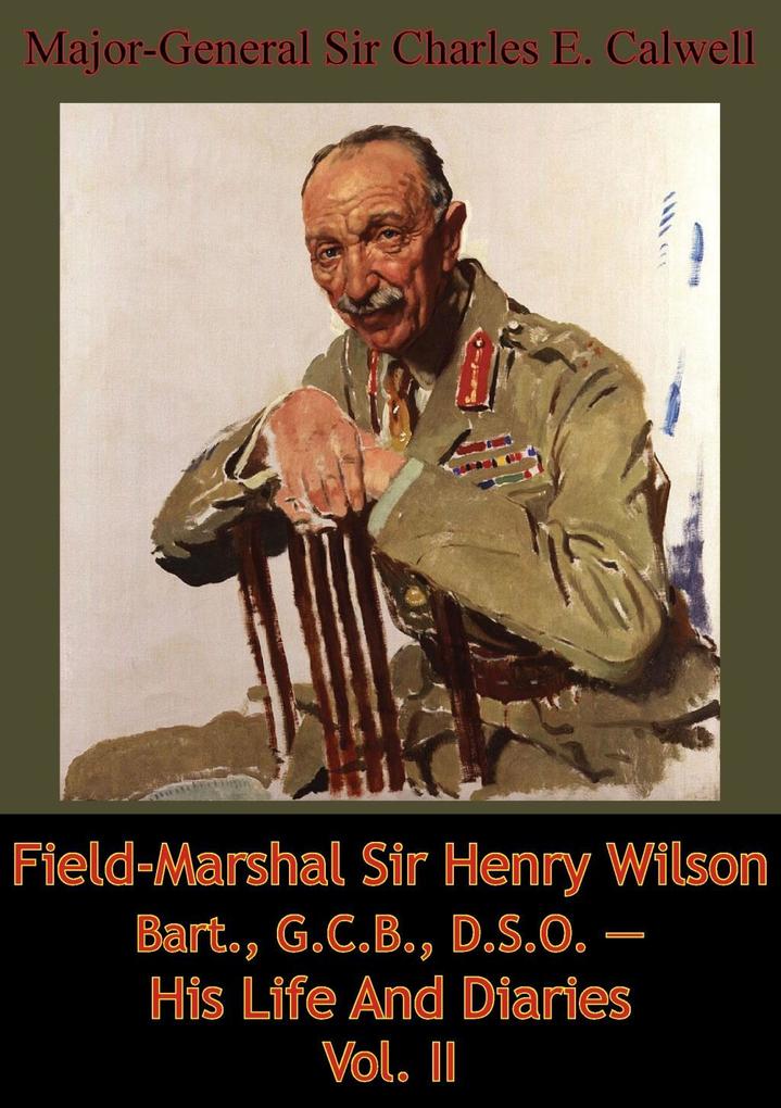 Field-Marshal Sir Henry Wilson Bart. G.C.B. D.S.O. - His Life And Diaries Vol. II